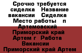 Срочно требуется сиделка › Название вакансии ­ Сиделка › Место работы ­ п.Артемовский - Приморский край, Артем г. Работа » Вакансии   . Приморский край,Артем г.